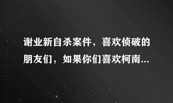 谢业新自杀案件，喜欢侦破的朋友们，如果你们喜欢柯南破案，大家会怎么推理这个案件？？