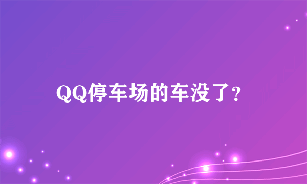 QQ停车场的车没了？