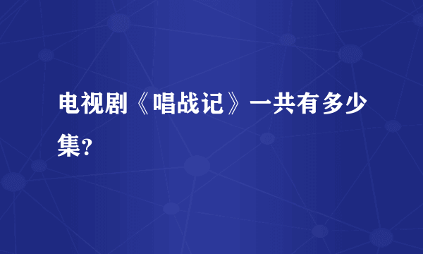 电视剧《唱战记》一共有多少集？