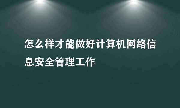 怎么样才能做好计算机网络信息安全管理工作