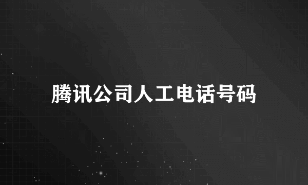 腾讯公司人工电话号码