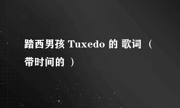 踏西男孩 Tuxedo 的 歌词 （ 带时间的 ）