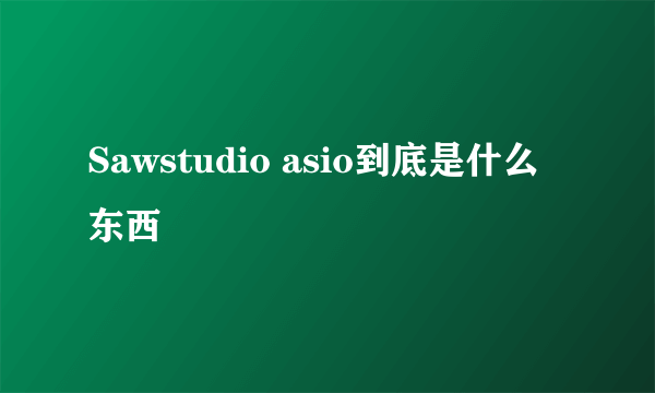 Sawstudio asio到底是什么东西