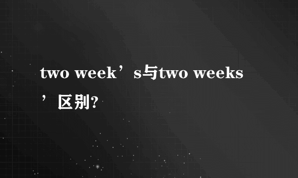 two week’s与two weeks’区别?