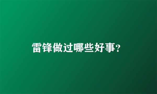 雷锋做过哪些好事？