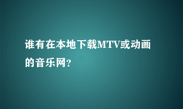 谁有在本地下载MTV或动画的音乐网？