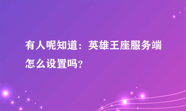 有人呢知道：英雄王座服务端怎么设置吗？