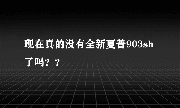 现在真的没有全新夏普903sh了吗？？