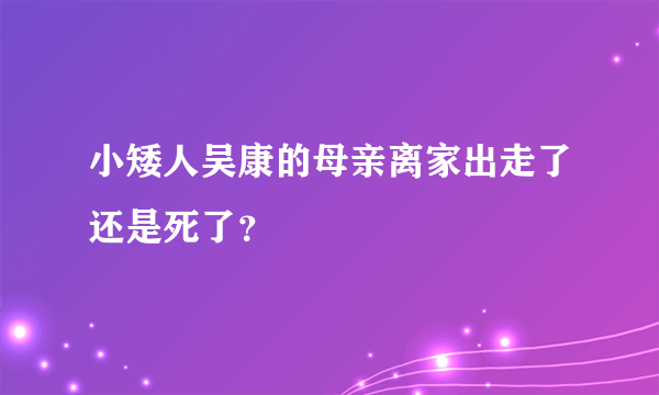 小矮人吴康的母亲离家出走了还是死了？