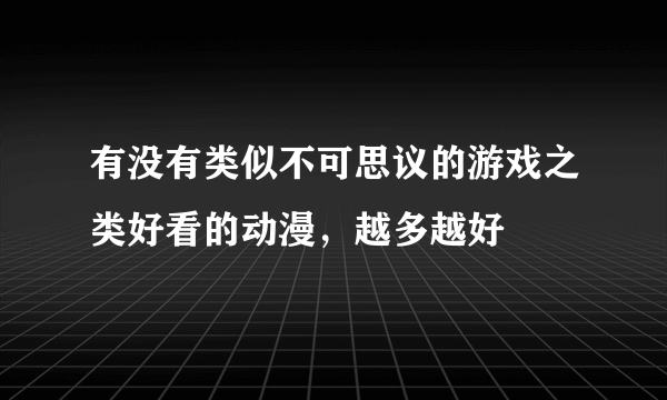 有没有类似不可思议的游戏之类好看的动漫，越多越好