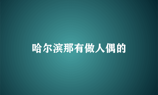 哈尔滨那有做人偶的