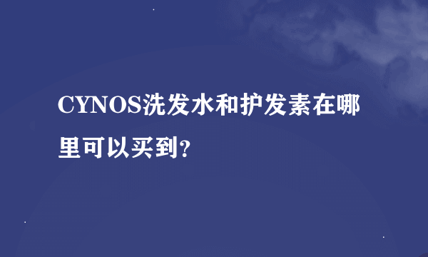 CYNOS洗发水和护发素在哪里可以买到？