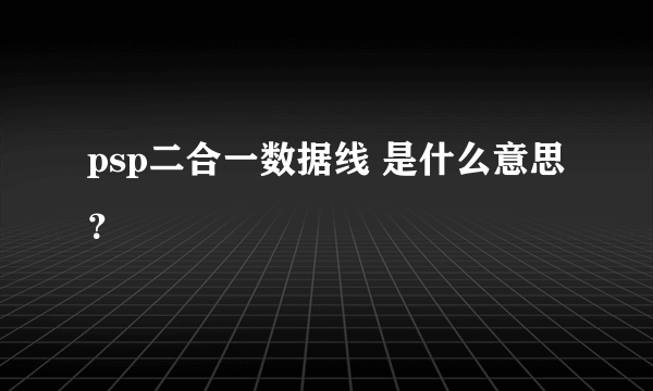 psp二合一数据线 是什么意思？