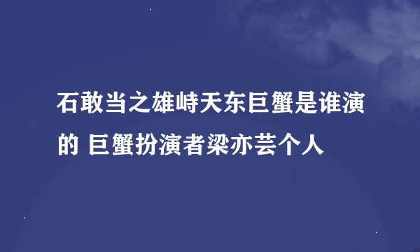 石敢当之雄峙天东巨蟹是谁演的 巨蟹扮演者梁亦芸个人