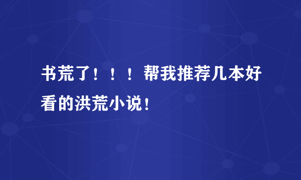 书荒了！！！帮我推荐几本好看的洪荒小说！