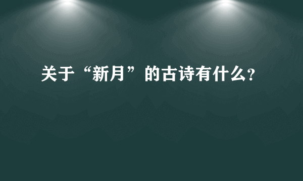 关于“新月”的古诗有什么？