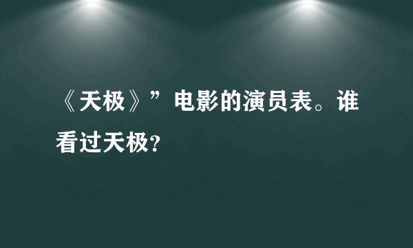 《天极》”电影的演员表。谁看过天极？