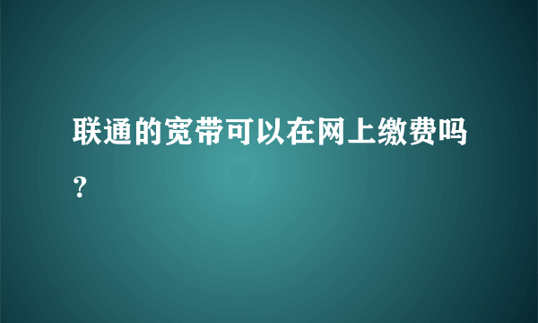 联通的宽带可以在网上缴费吗？