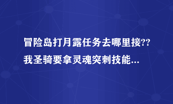 冒险岛打月露任务去哪里接??我圣骑要拿灵魂突刺技能。。但是找不到那个任务去哪里接 高手指导下！！！！