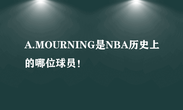 A.MOURNING是NBA历史上的哪位球员！