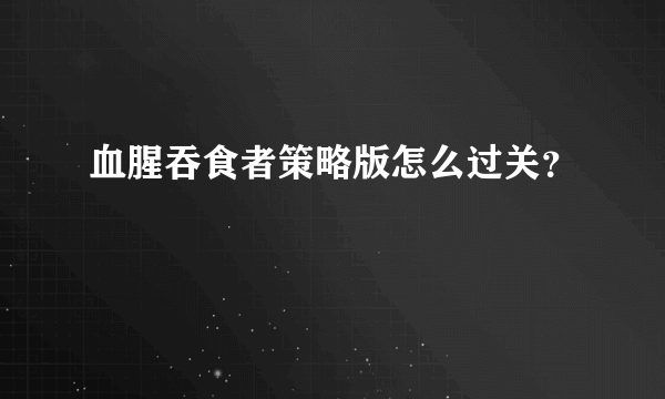 血腥吞食者策略版怎么过关？