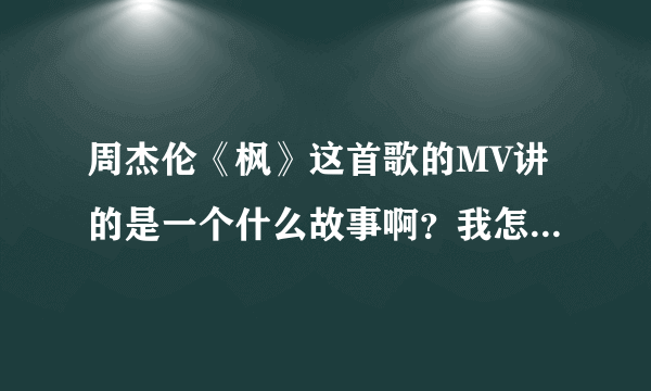 周杰伦《枫》这首歌的MV讲的是一个什么故事啊？我怎么看不懂啊？