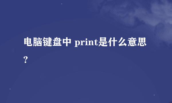 电脑键盘中 print是什么意思？