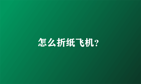 怎么折纸飞机？