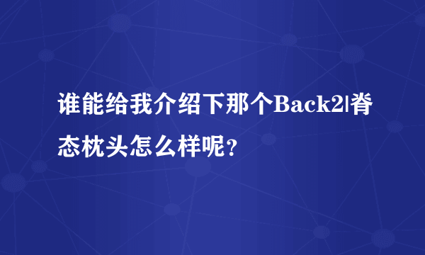 谁能给我介绍下那个Back2|脊态枕头怎么样呢？