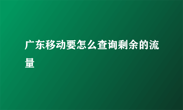 广东移动要怎么查询剩余的流量