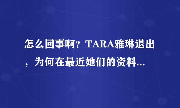 怎么回事啊？TARA雅琳退出，为何在最近她们的资料里也不现小九啊？