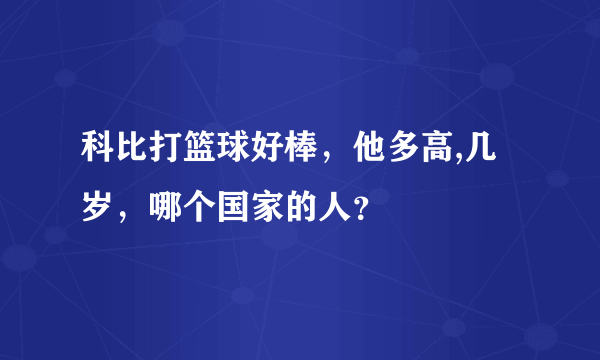 科比打篮球好棒，他多高,几岁，哪个国家的人？