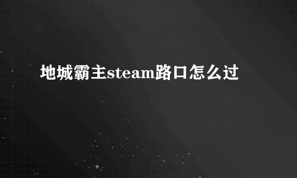 地城霸主steam路口怎么过