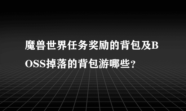 魔兽世界任务奖励的背包及BOSS掉落的背包游哪些？