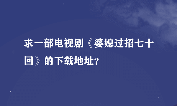 求一部电视剧《婆媳过招七十回》的下载地址？