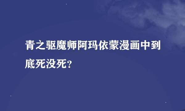 青之驱魔师阿玛依蒙漫画中到底死没死？