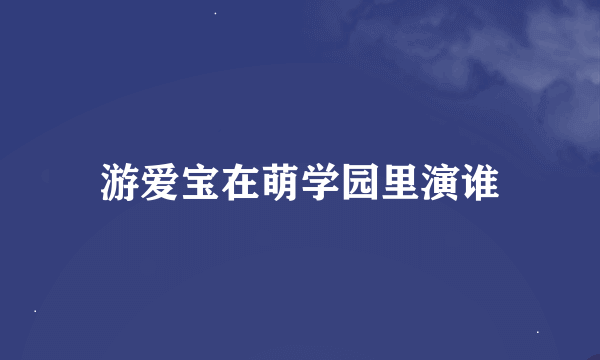 游爱宝在萌学园里演谁