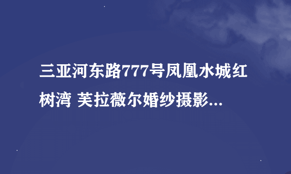 三亚河东路777号凤凰水城红树湾 芙拉薇尔婚纱摄影怎么样？