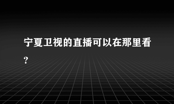 宁夏卫视的直播可以在那里看？