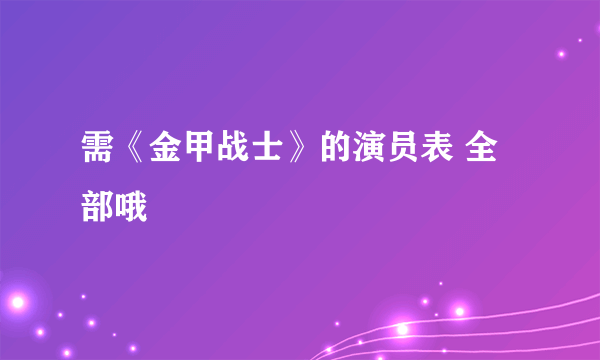 需《金甲战士》的演员表 全部哦