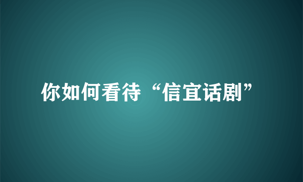 你如何看待“信宜话剧”