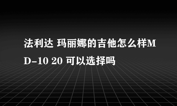 法利达 玛丽娜的吉他怎么样MD-10 20 可以选择吗