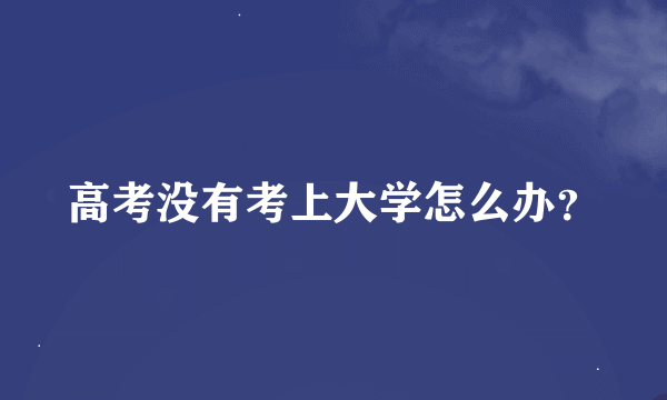 高考没有考上大学怎么办？