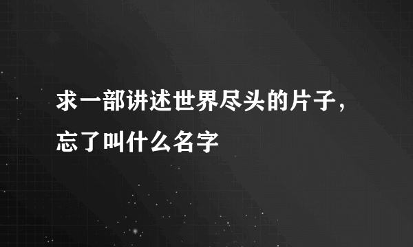 求一部讲述世界尽头的片子，忘了叫什么名字