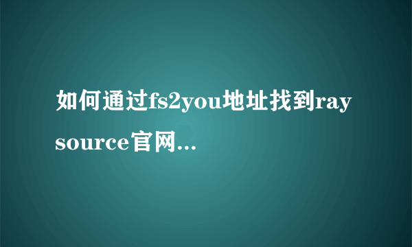 如何通过fs2you地址找到raysource官网的下载网页？