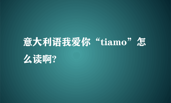 意大利语我爱你“tiamo”怎么读啊?