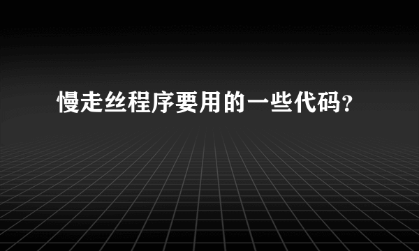 慢走丝程序要用的一些代码？