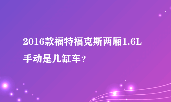 2016款福特福克斯两厢1.6L手动是几缸车？