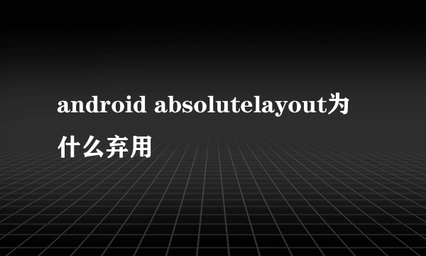 android absolutelayout为什么弃用