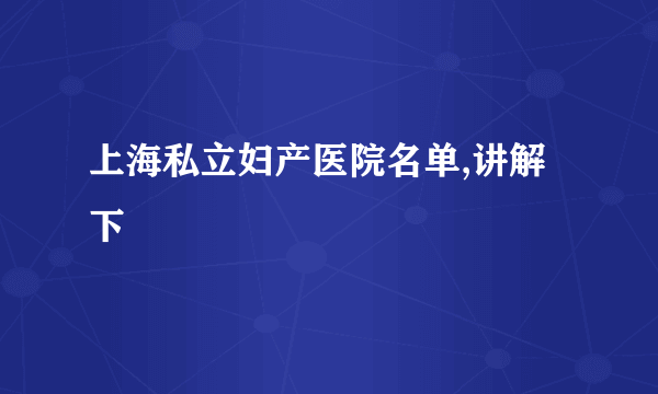 上海私立妇产医院名单,讲解下